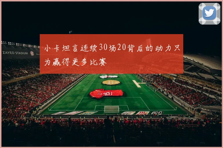小卡坦言连续30场20背后的动力只为赢得更多比赛