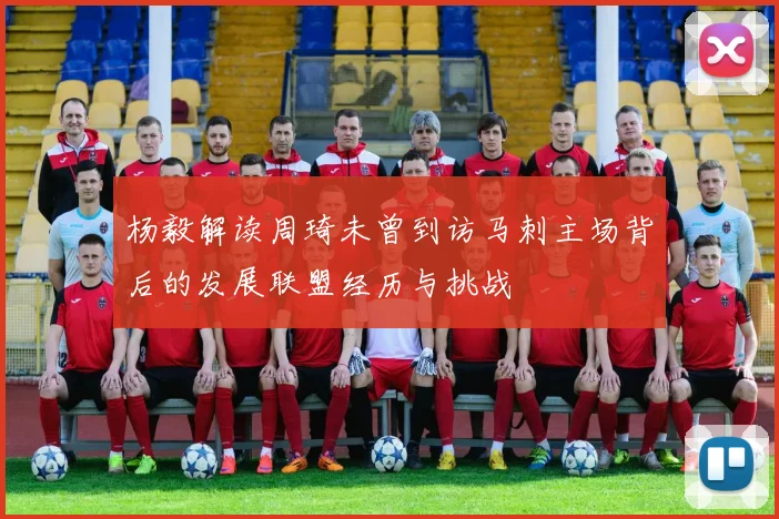 杨毅解读周琦未曾到访马刺主场背后的发展联盟经历与挑战