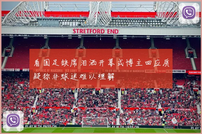 看国足缺席泪洒开幕式博主回应质疑称非球迷难以理解