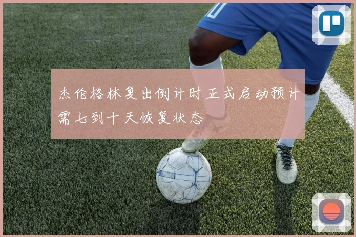 杰伦格林复出倒计时正式启动预计需七到十天恢复状态