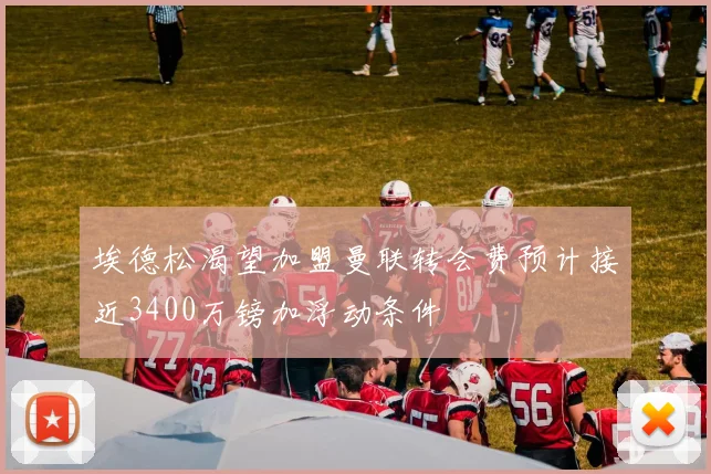 埃德松渴望加盟曼联转会费预计接近3400万镑加浮动条件