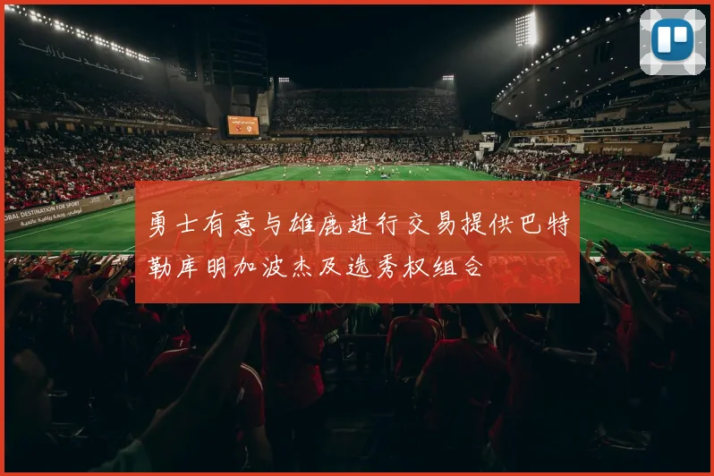 勇士有意与雄鹿进行交易提供巴特勒库明加波杰及选秀权组合
