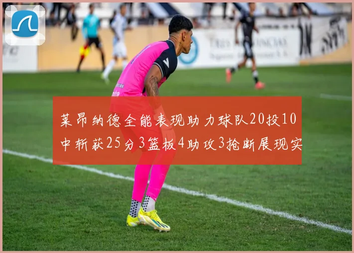 莱昂纳德全能表现助力球队20投10中斩获25分3篮板4助攻3抢断展现实力