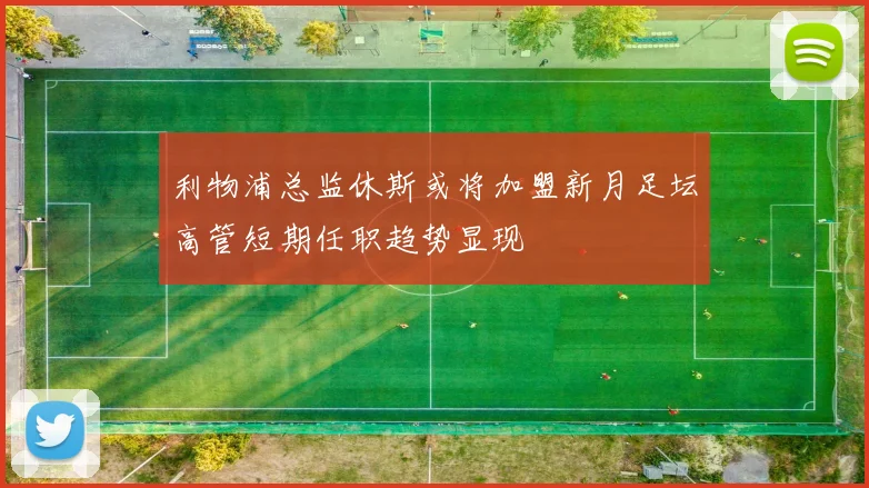 利物浦总监休斯或将加盟新月足坛高管短期任职趋势显现