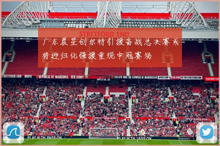 广东晨星创尔特引援备战总决赛或将迎归化强援重现中冠赛场