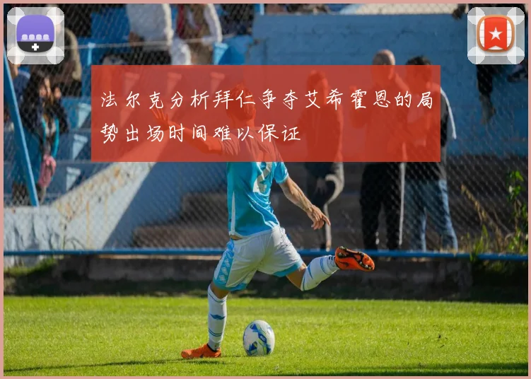 法尔克分析拜仁争夺艾希霍恩的局势出场时间难以保证